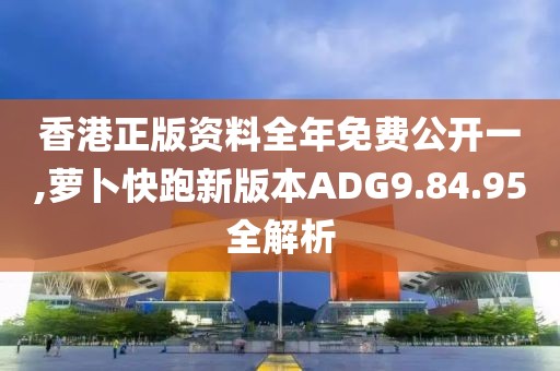 香港正版资料全年免费公开一,萝卜快跑新版本ADG9.84.95全解析