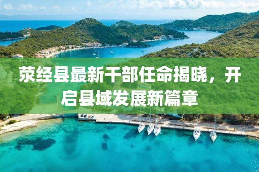 荥经县最新干部任命揭晓，开启县域发展新篇章