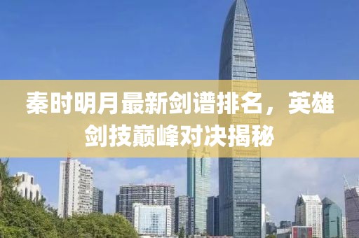秦时明月最新剑谱排名，英雄剑技巅峰对决揭秘