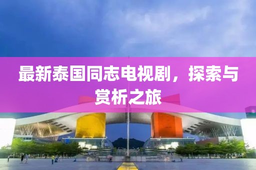 最新泰国同志电视剧，探索与赏析之旅