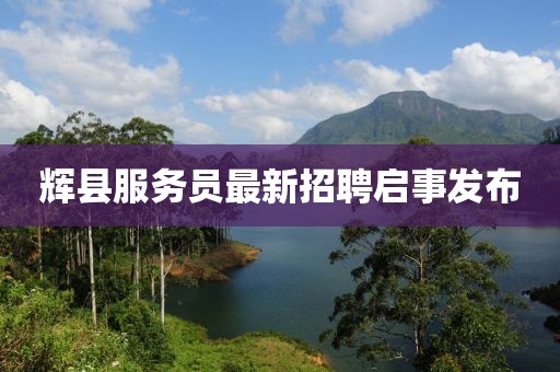 辉县服务员最新招聘启事发布