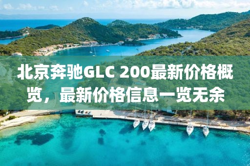 北京奔驰GLC 200最新价格概览，最新价格信息一览无余