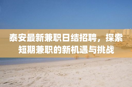 泰安最新兼职日结招聘，探索短期兼职的新机遇与挑战