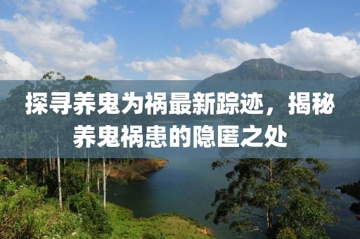 探寻养鬼为祸最新踪迹，揭秘养鬼祸患的隐匿之处