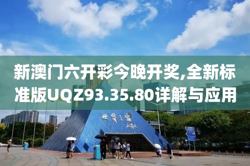 新澳门六开彩今晚开奖,全新标准版UQZ93.35.80详解与应用