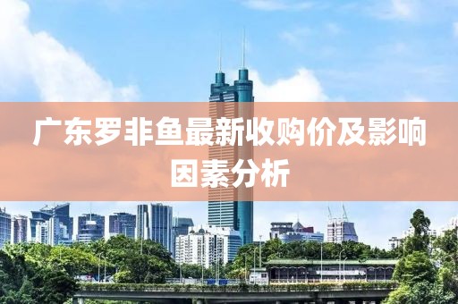 广东罗非鱼最新收购价及影响因素分析
