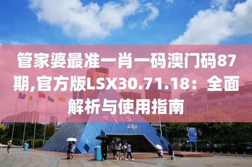 管家婆最准一肖一码澳门码87期,官方版LSX30.71.18：全面解析与使用指南