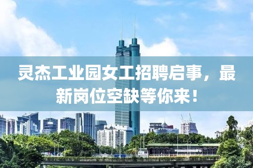 灵杰工业园女工招聘启事，最新岗位空缺等你来！