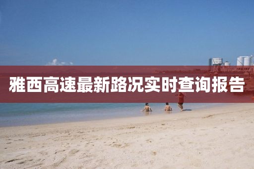 雅西高速最新路况实时查询报告