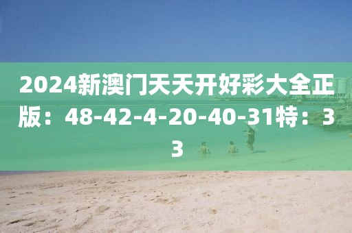 2024新澳门天天开好彩大全正版：48-42-4-20-40-31特：33