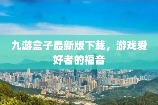 九游盒子最新版下载，游戏爱好者的福音