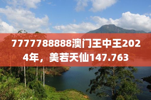 7777788888澳门王中王2024年，美若天仙147.763