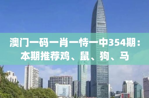 澳门一码一肖一恃一中354期：本期推荐鸡、鼠、狗、马