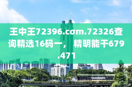 王中王72396.cσm.72326查询精选16码一， 精明能干679.471
