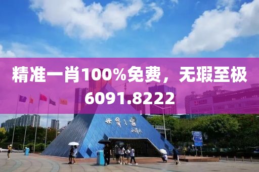 精准一肖100%免费，无瑕至极6091.8222