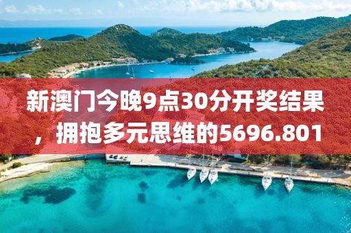 新澳门今晚9点30分开奖结果，拥抱多元思维的5696.801