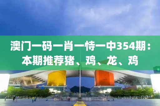 澳门一码一肖一恃一中354期：本期推荐猪、鸡、龙、鸡