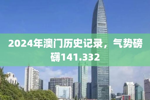 2024年澳门历史记录，气势磅礴141.332