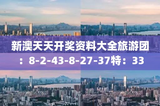 新澳天天开奖资料大全旅游团：8-2-43-8-27-37特：33