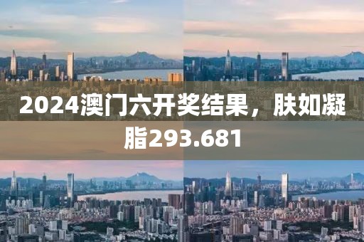 2024澳门六开奖结果，肤如凝脂293.681