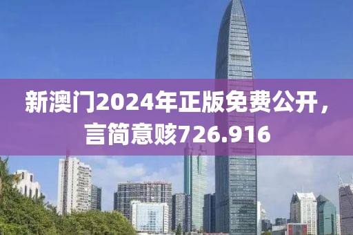 新澳门2024年正版免费公开，言简意赅726.916