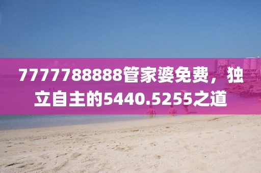 7777788888管家婆免费，独立自主的5440.5255之道