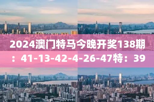 2024澳门特马今晚开奖138期：41-13-42-4-26-47特：39