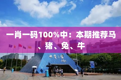 一肖一码100%中：本期推荐马、猪、兔、牛