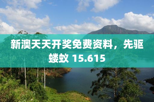 新澳天天开奖免费资料，先驱蝼蚁 15.615