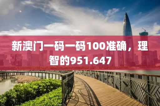 新澳门一码一码100准确，理智的951.647