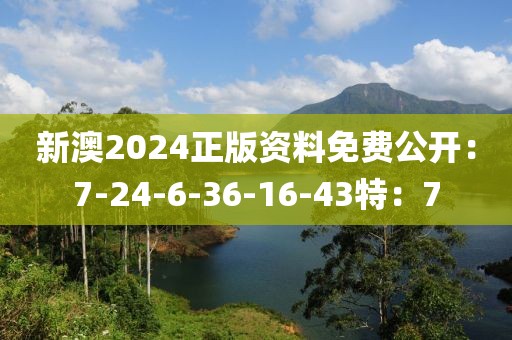 新澳2024正版资料免费公开：7-24-6-36-16-43特：7