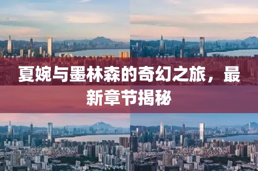 夏婉与墨林森的奇幻之旅，最新章节揭秘