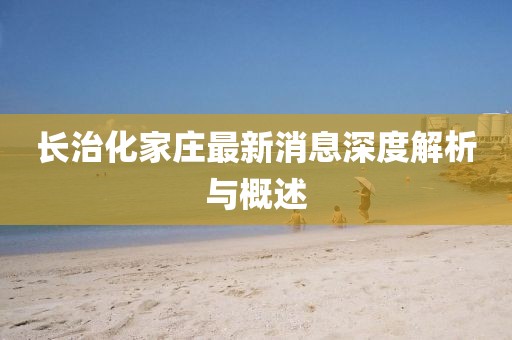 长治化家庄最新消息深度解析与概述