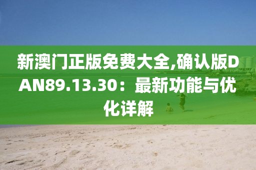 新澳门正版免费大全,确认版DAN89.13.30：最新功能与优化详解