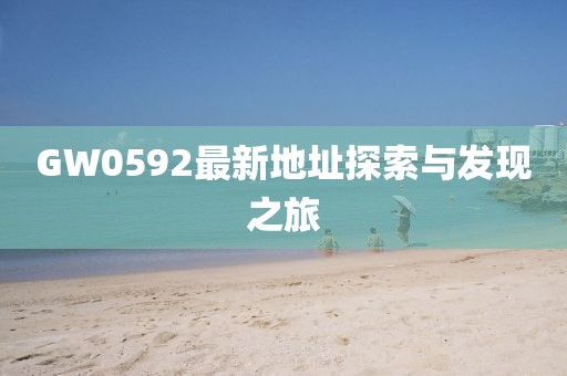 GW0592最新地址探索与发现之旅