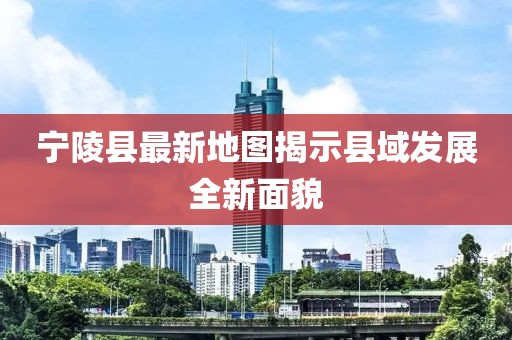 宁陵县最新地图揭示县域发展全新面貌