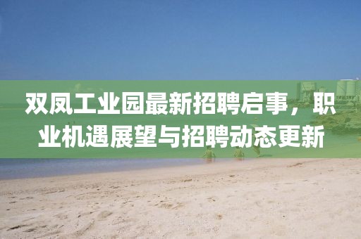 双凤工业园最新招聘启事，职业机遇展望与招聘动态更新