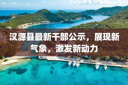 汉源县最新干部公示，展现新气象，激发新动力
