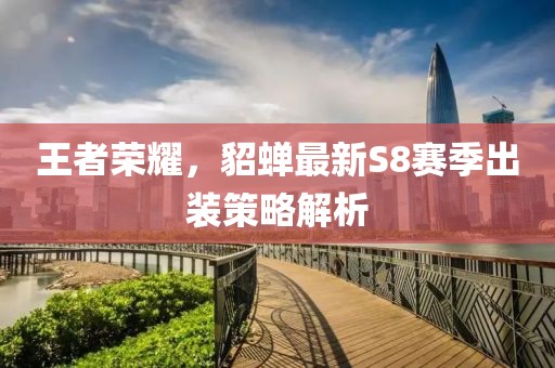 王者荣耀，貂蝉最新S8赛季出装策略解析