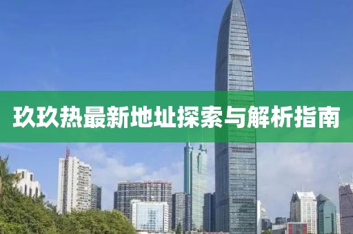 玖玖热最新地址探索与解析指南