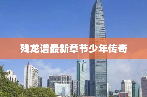 残龙谱最新章节少年传奇
