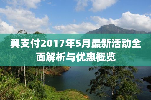 翼支付2017年5月最新活动全面解析与优惠概览