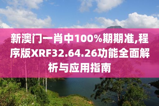 新澳门一肖中100%期期准,程序版XRF32.64.26功能全面解析与应用指南