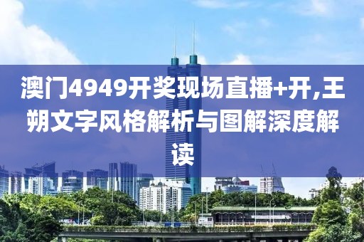 澳门4949开奖现场直播+开,王朔文字风格解析与图解深度解读