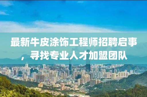 最新牛皮涂饰工程师招聘启事，寻找专业人才加盟团队