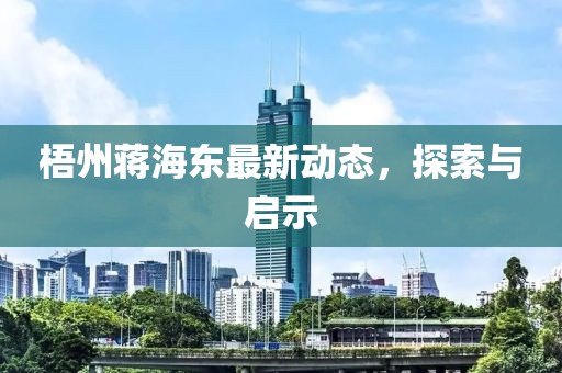 梧州蒋海东最新动态，探索与启示