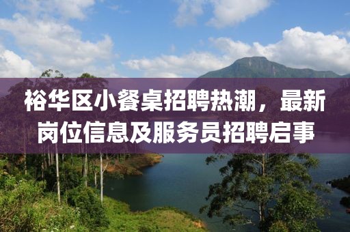 裕华区小餐桌招聘热潮，最新岗位信息及服务员招聘启事
