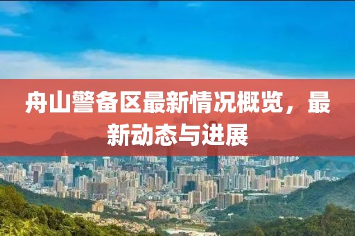 舟山警备区最新情况概览，最新动态与进展