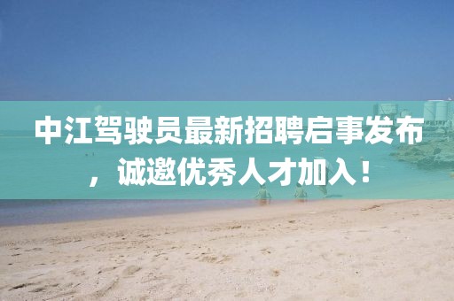 中江驾驶员最新招聘启事发布，诚邀优秀人才加入！