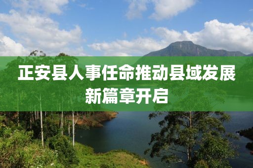 正安县人事任命推动县域发展新篇章开启